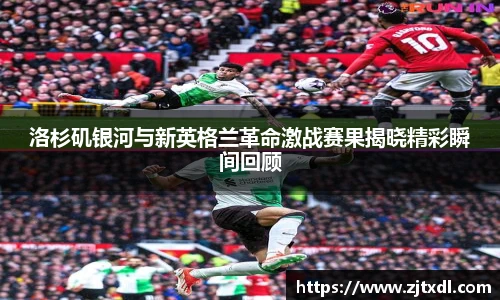 洛杉矶银河与新英格兰革命激战赛果揭晓精彩瞬间回顾