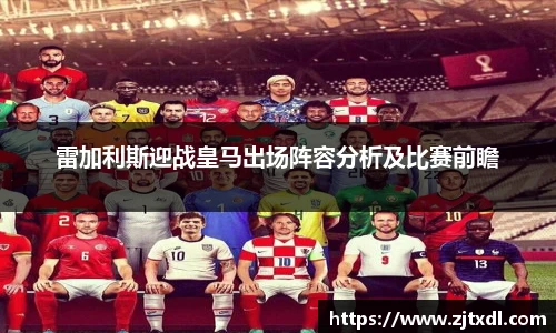 雷加利斯迎战皇马出场阵容分析及比赛前瞻